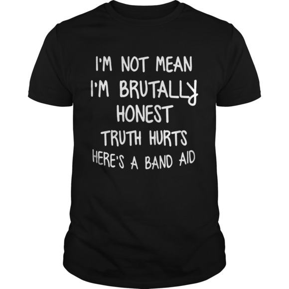 Other - Im Not Mean Im Brutally Honest Truth Hurts Heres A Band Aid Funny Sayings Shirt